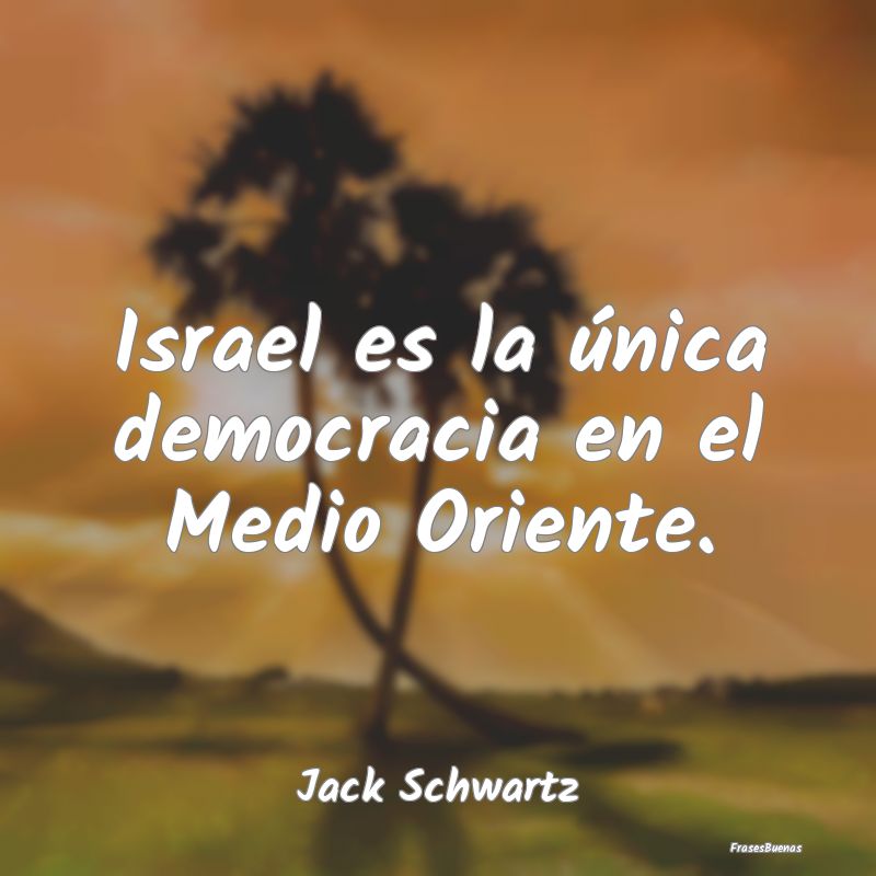 Israel es la única democracia en el Medio Oriente...