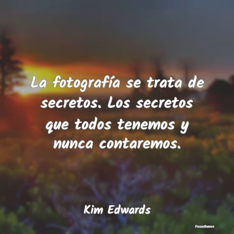 Frases sobre Secretos - La fotografía se trata de secretos. Los secretos ...