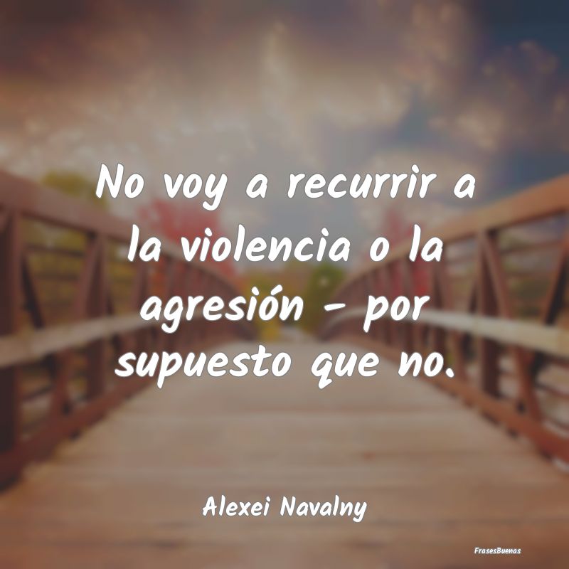 Frases de Violencia - No voy a recurrir a la violencia o la agresión - ...