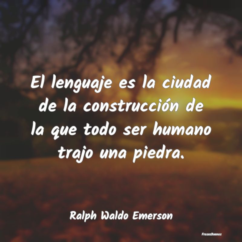 Frases sobre el ser Humano - El lenguaje es la ciudad de la construcción de la...