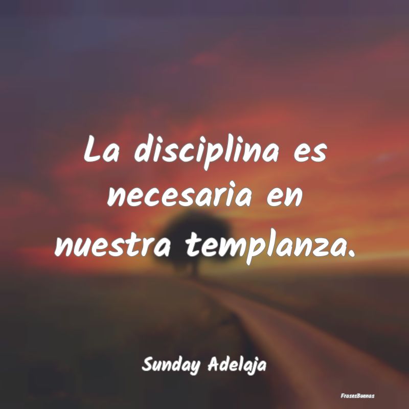 La disciplina es necesaria en nuestra templanza....