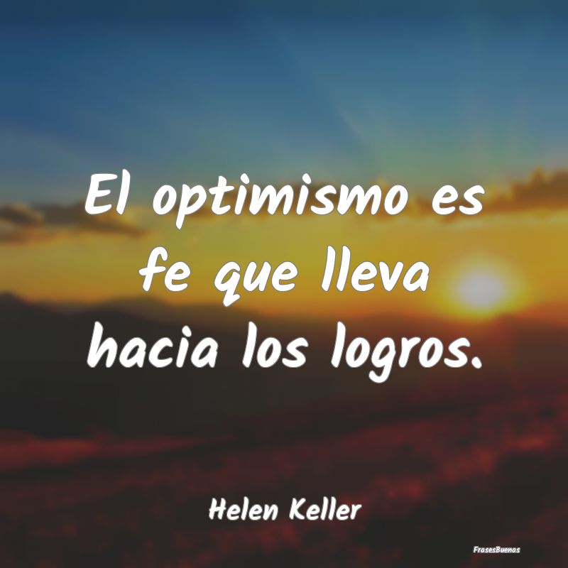El optimismo es fe que lleva hacia los logros....