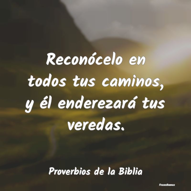 Proverbios de la Biblia - Reconócelo en todos tus caminos, y él enderezar...