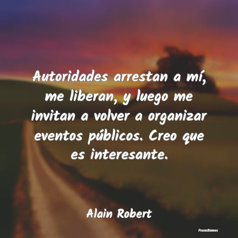 Frases Interesantes - Autoridades arrestan a mí, me liberan, y luego me...