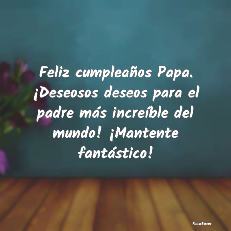 Feliz cumpleaños Papa. ¡Deseosos deseos para el ...