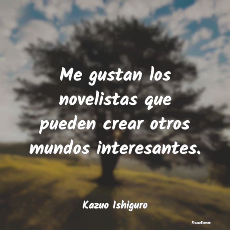 Frases Interesantes - Me gustan los novelistas que pueden crear otros mu...