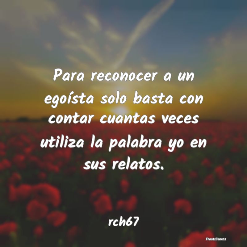 Frases sobre el Egoísmo - Para reconocer a un egoísta solo basta con contar...