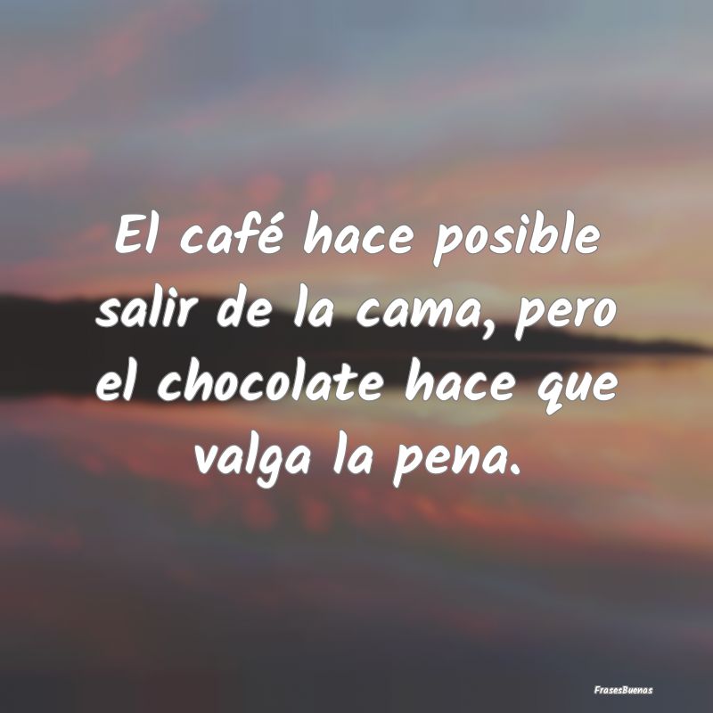 El café hace posible salir de la cama, pero el ch...