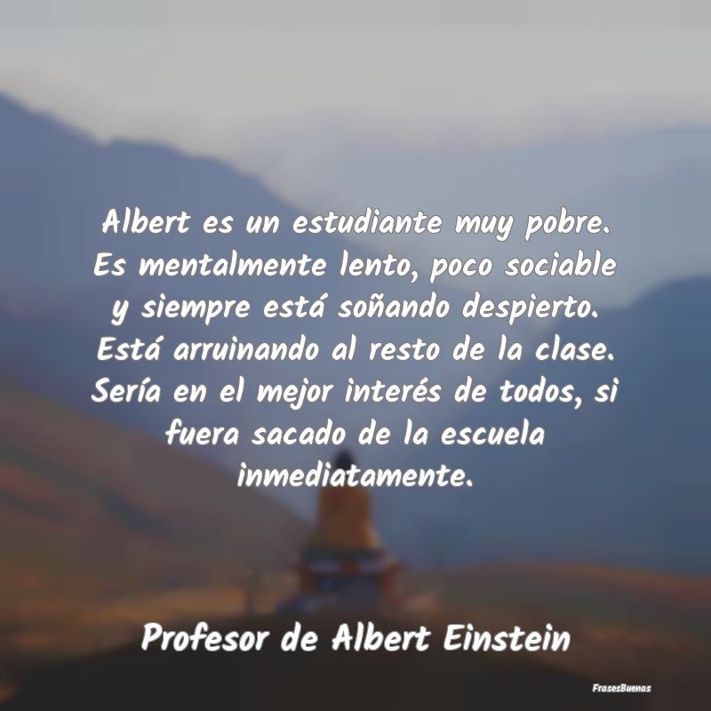 Albert es un estudiante muy pobre. Es mentalmente ...