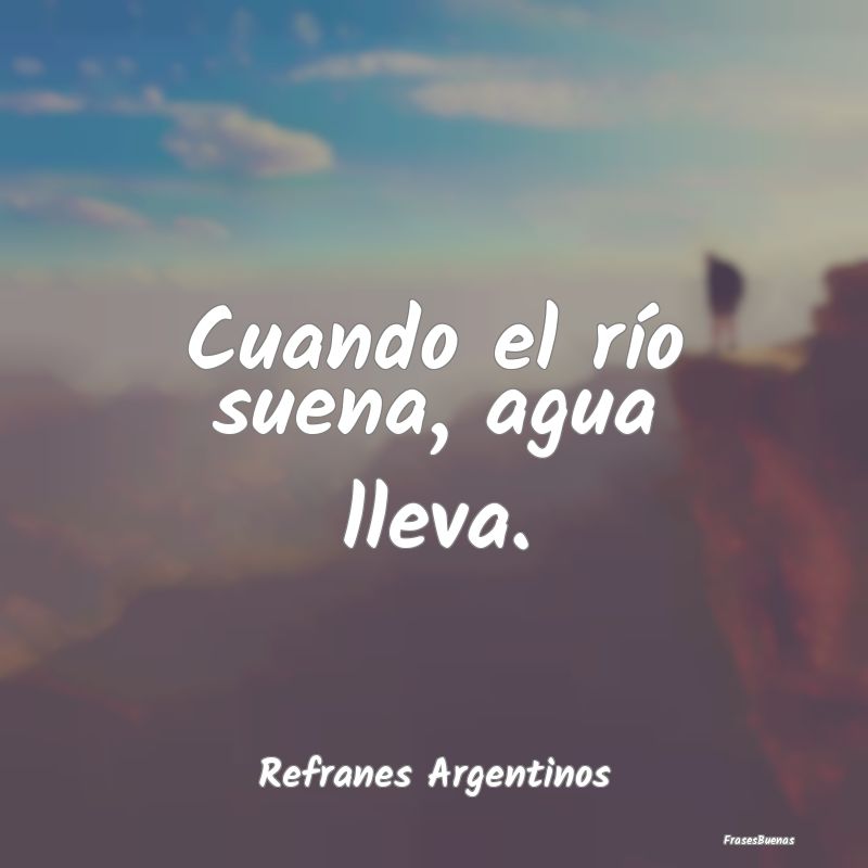 Refranes Argentinos - Cuando el río suena, agua lleva....