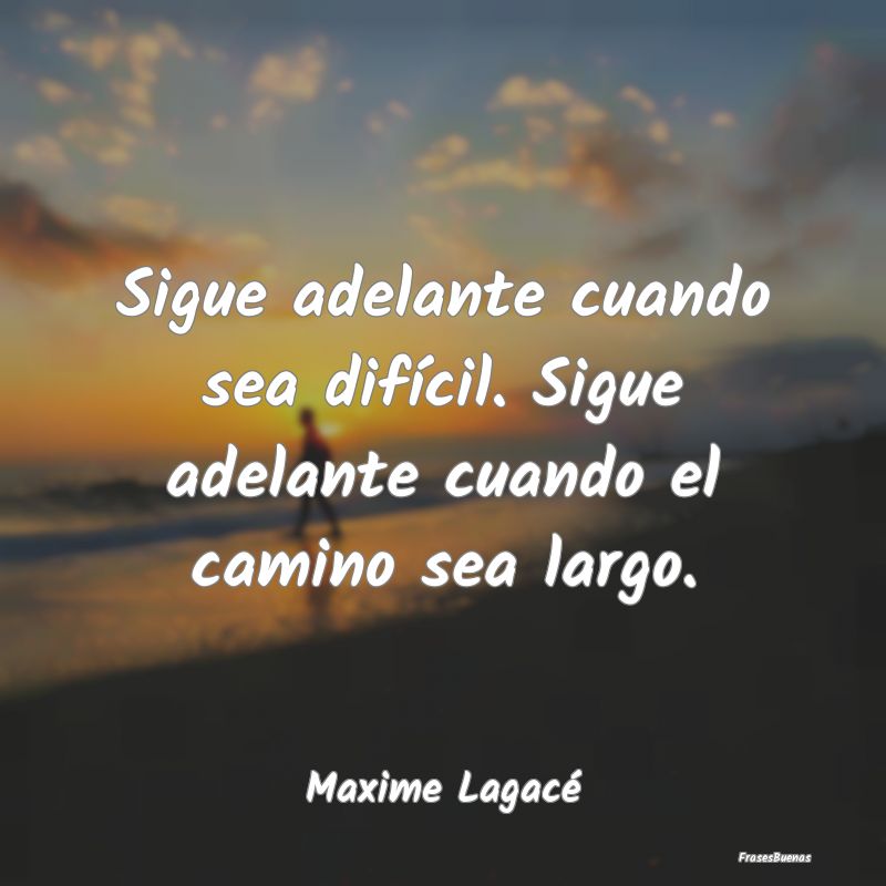 Sigue adelante cuando sea difícil. Sigue adelante...