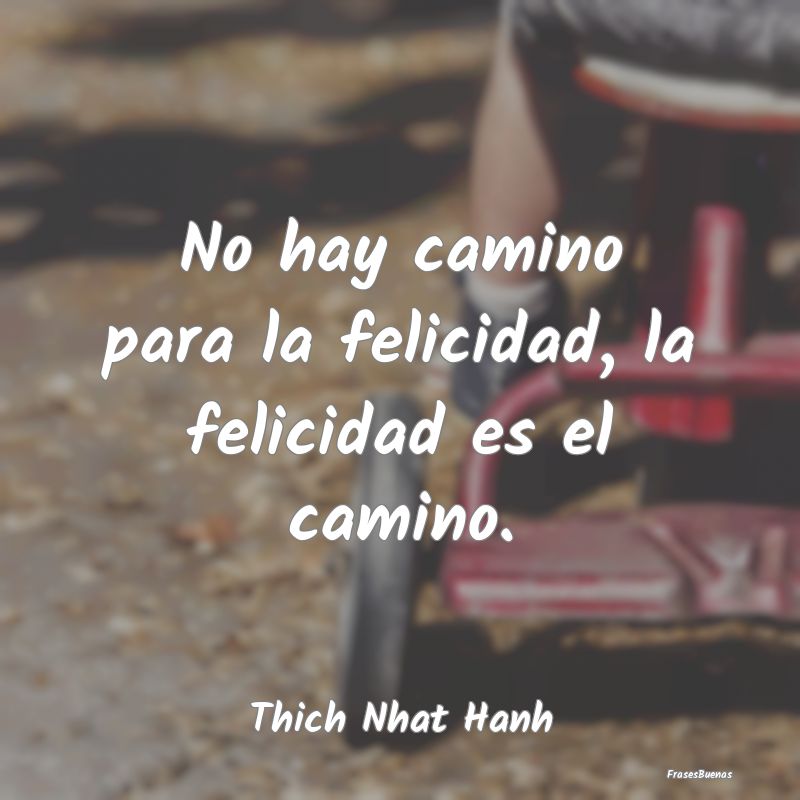 Thich Nhat Hanh Frases - No hay camino para la felicidad, la feli