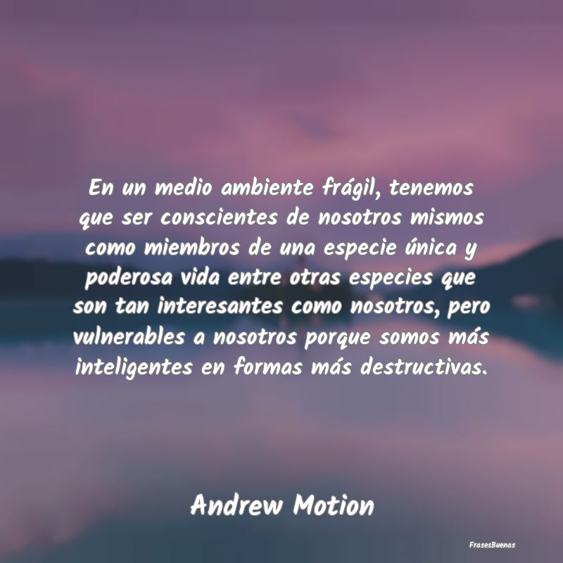 Frases Interesantes - En un medio ambiente frágil, tenemos que ser cons...