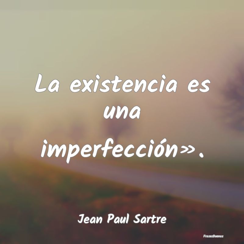 La existencia es una imperfección»....
