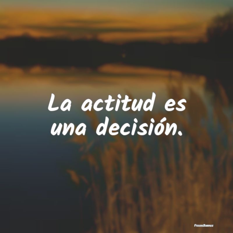 La actitud es una decisión.
...