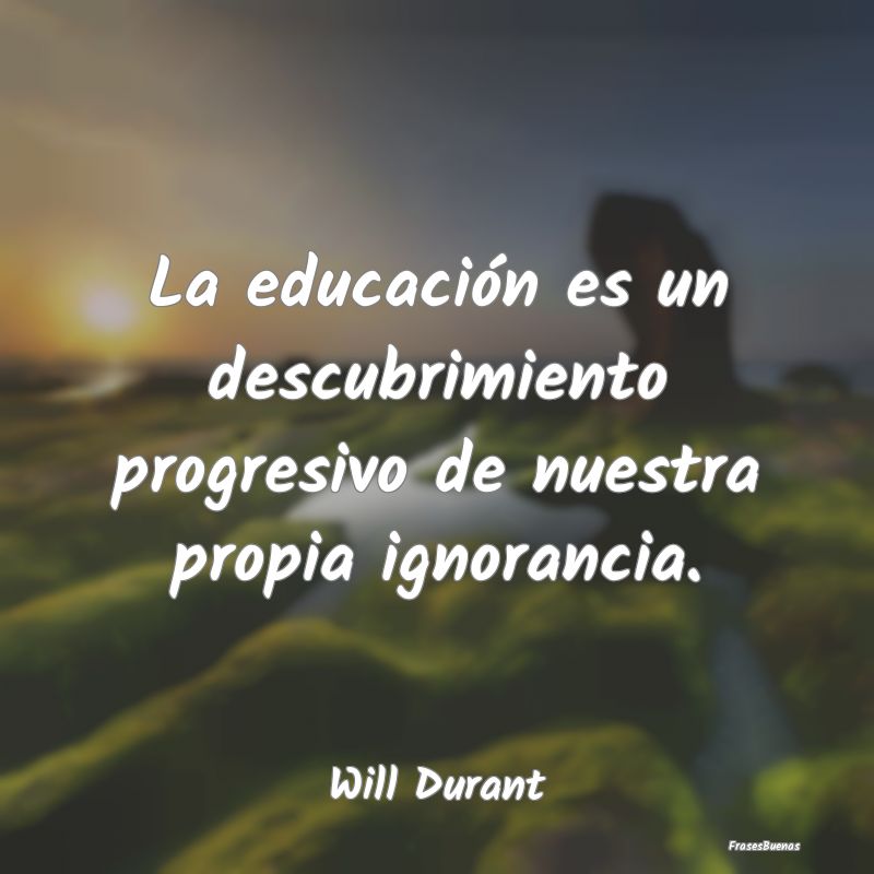 La educación es un descubrimiento progresivo de n...