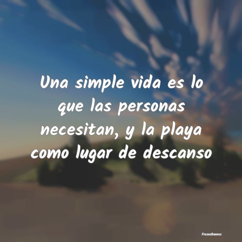 Una simple vida es lo que las personas necesitan, ...