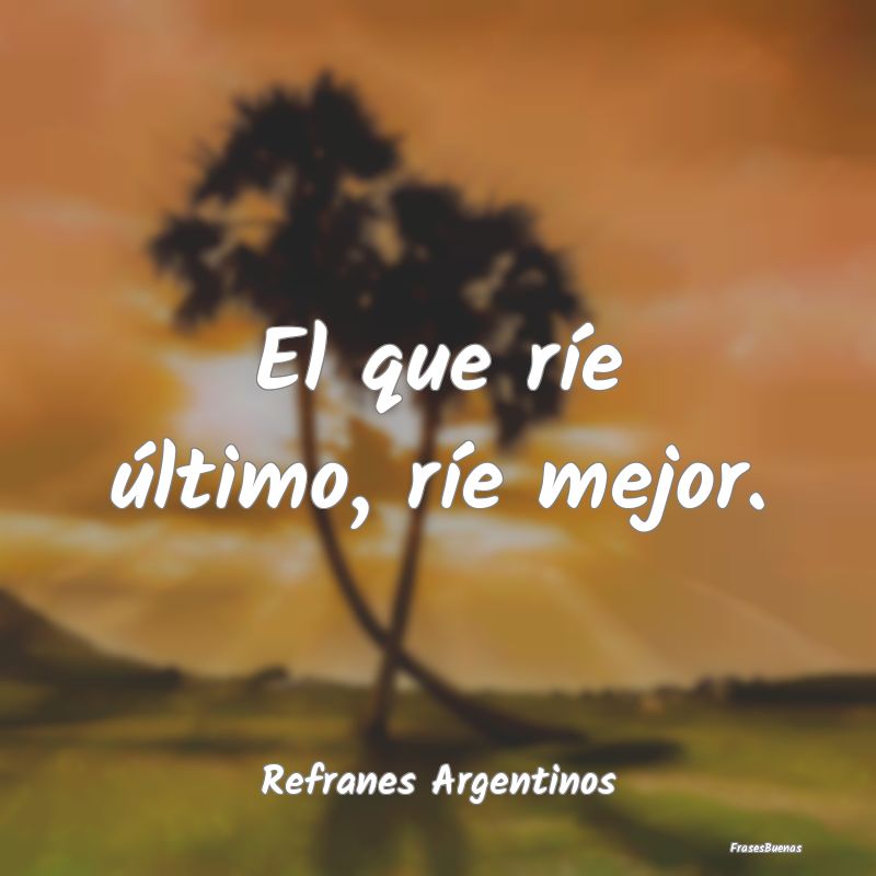 Refranes Argentinos - El que ríe último, ríe mejor....