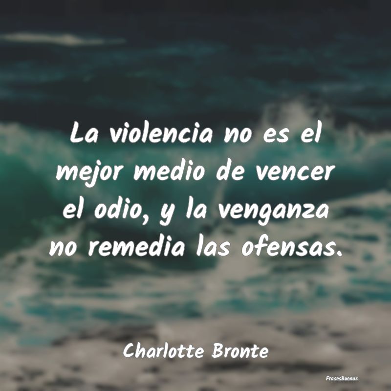 La violencia no es el mejor medio de vencer el odi...