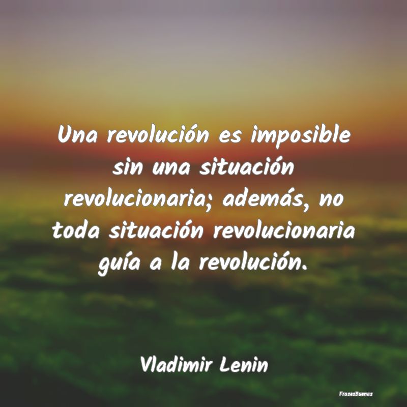 Una revolución es imposible sin una situación re...