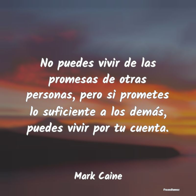 No puedes vivir de las promesas de otras personas,...