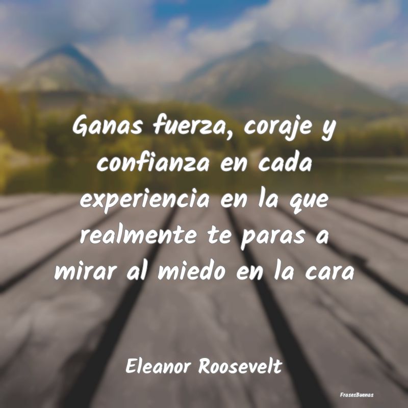 Frases de Eleanor Roosevelt - Ganas fuerza, coraje y confianza en cada