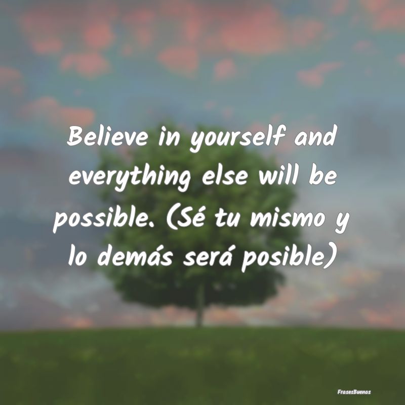 Believe in yourself and everything else will be po...