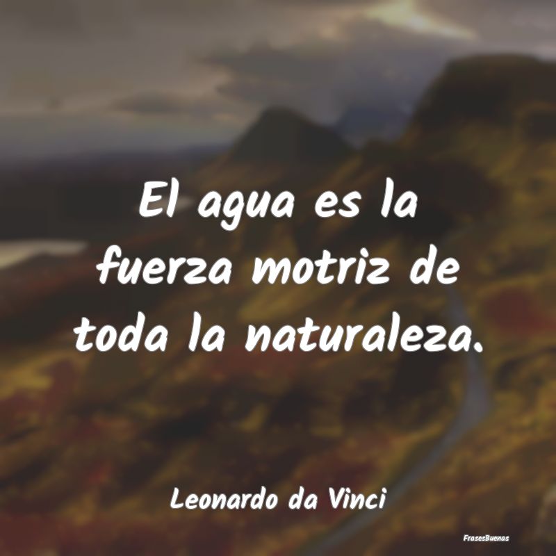 Frases de Leonardo da Vinci - El agua es la fuerza motriz de toda la n