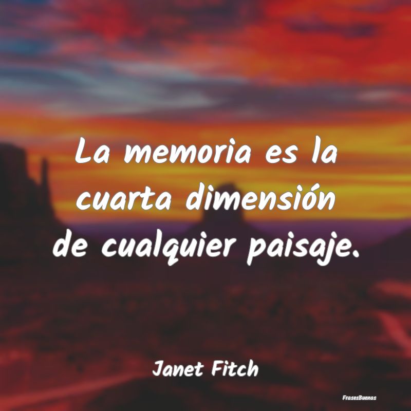 La memoria es la cuarta dimensión de cualquier pa...
