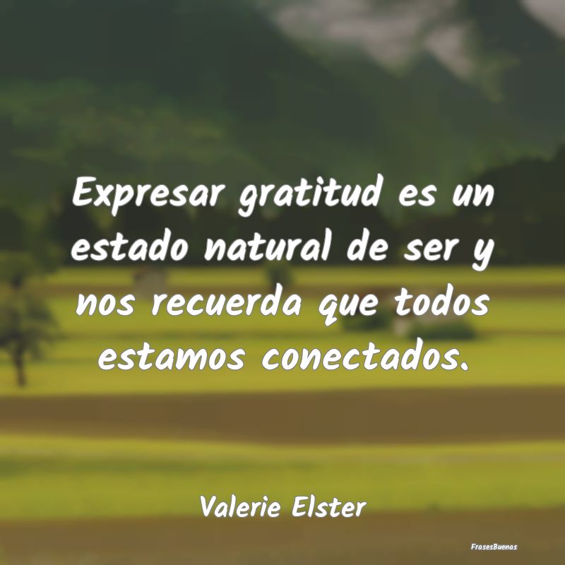 Expresar gratitud es un estado natural de ser y no...