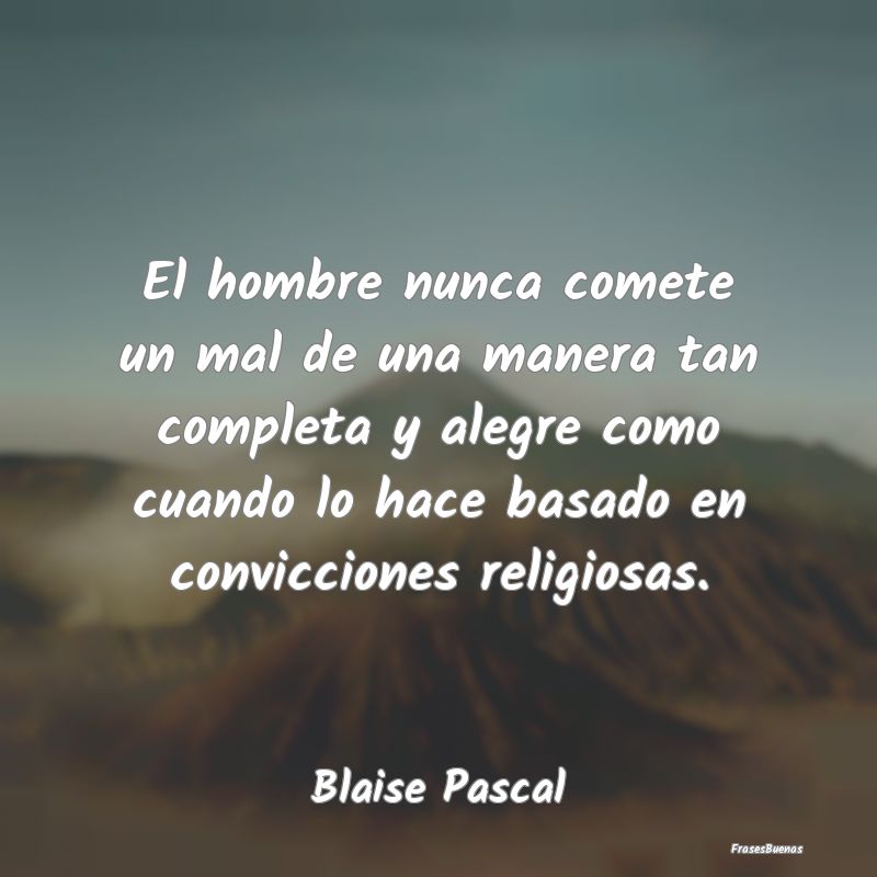 Frases de Blaise Pascal - El hombre nunca comete un mal de una man