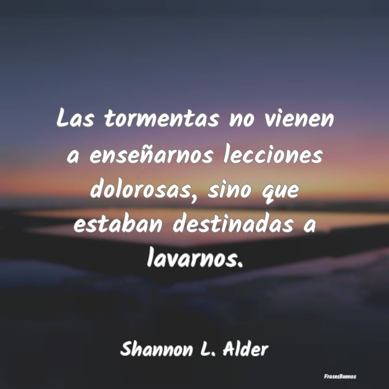 Frases sobre la Tormenta - Las tormentas no vienen a enseñarnos lecciones do...