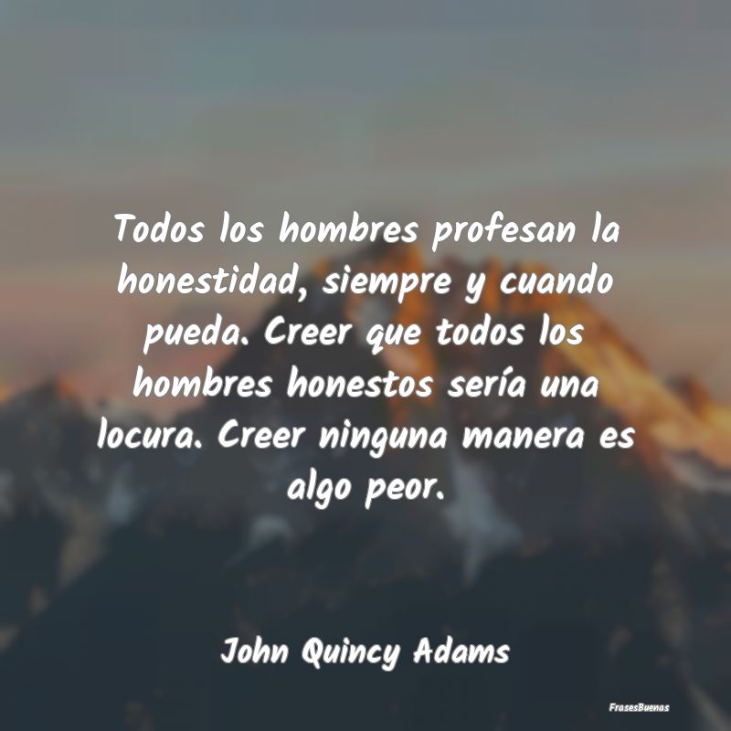 Frases de John Quincy Adams - Todos los hombres profesan la honestidad