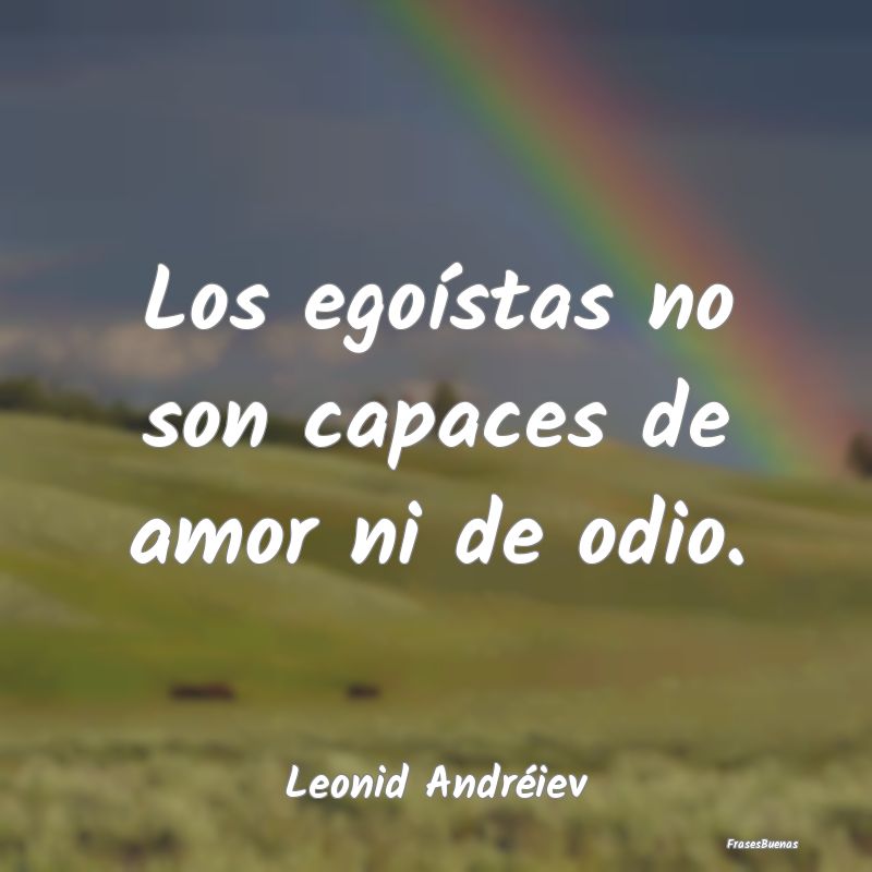 Frases sobre el Egoísmo - Los egoístas no son capaces de amor ni de odio....