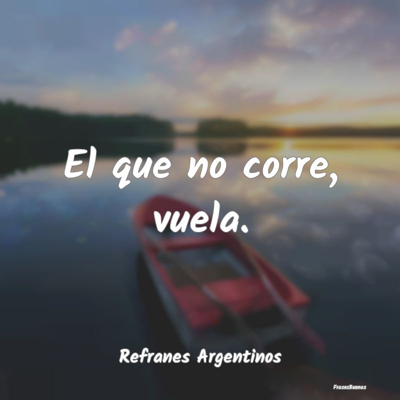 Refranes Argentinos - El que no corre, vuela....