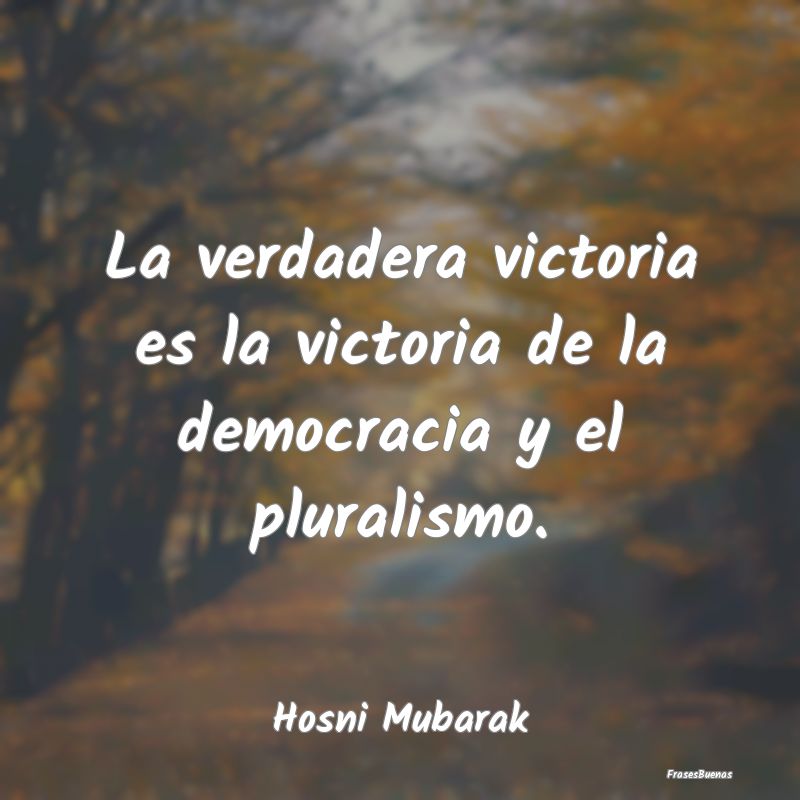 La verdadera victoria es la victoria de la democra...