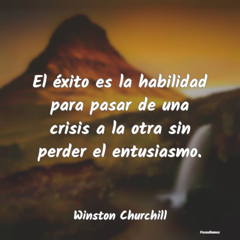 El éxito es la habilidad para pasar de una crisis...
