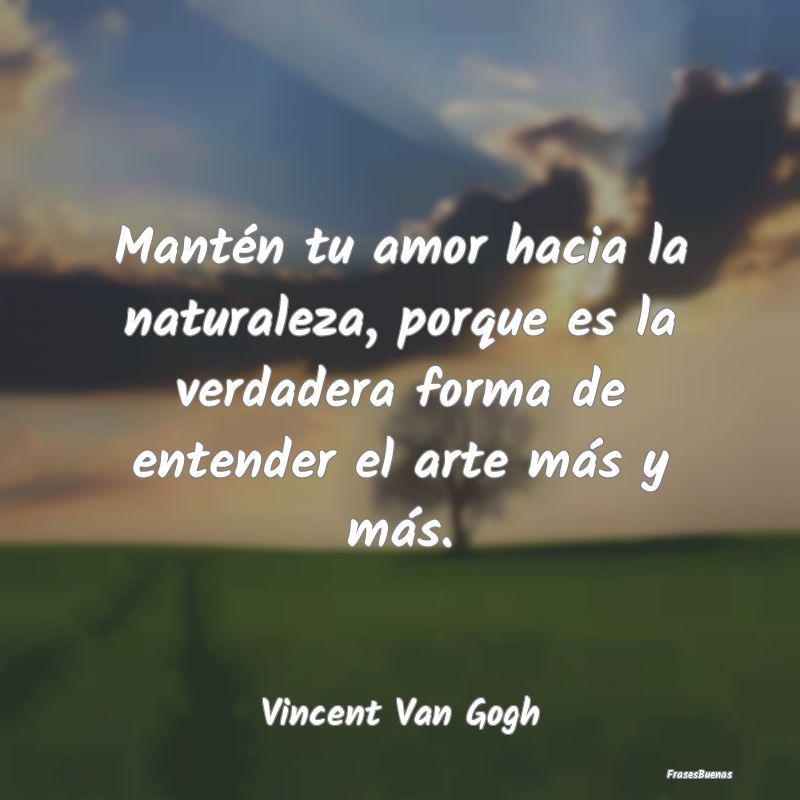 Frases de Vincent van Gogh - Mantén tu amor hacia la naturaleza, por