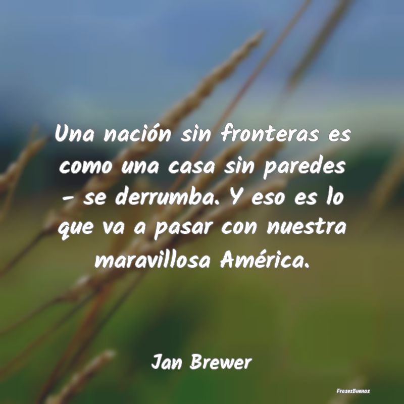 Una nación sin fronteras es como una casa sin par...