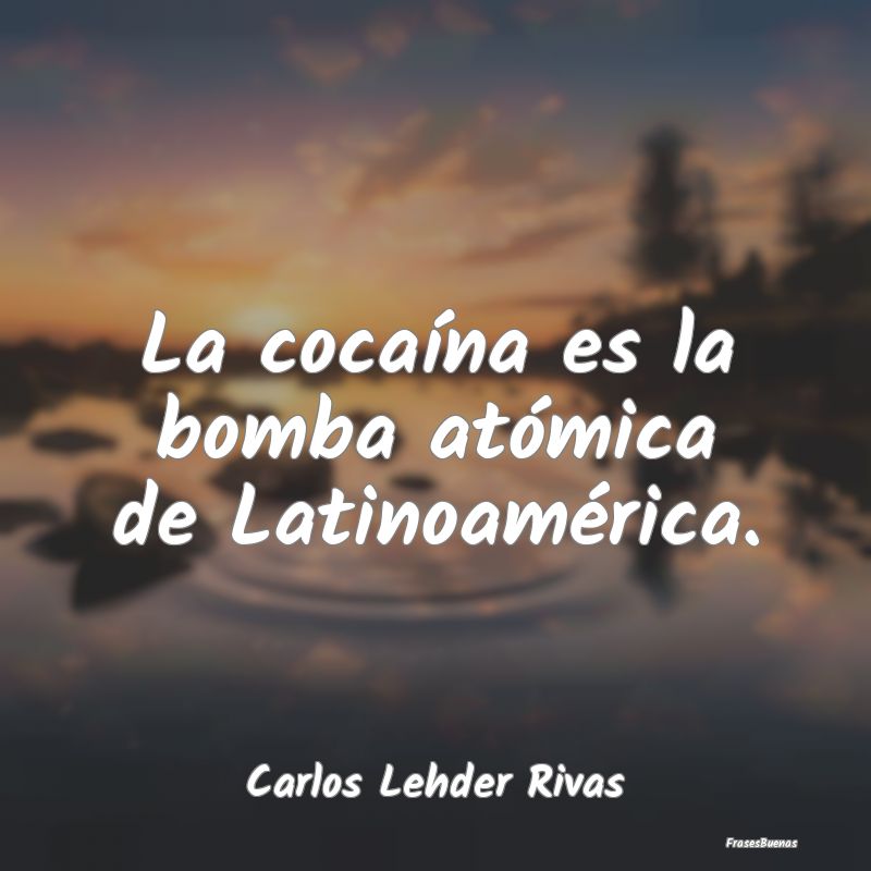 La cocaína es la bomba atómica de Latinoamérica...