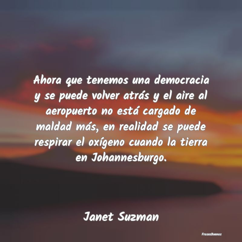 Frases de Democracia - Ahora que tenemos una democracia y se puede volver...