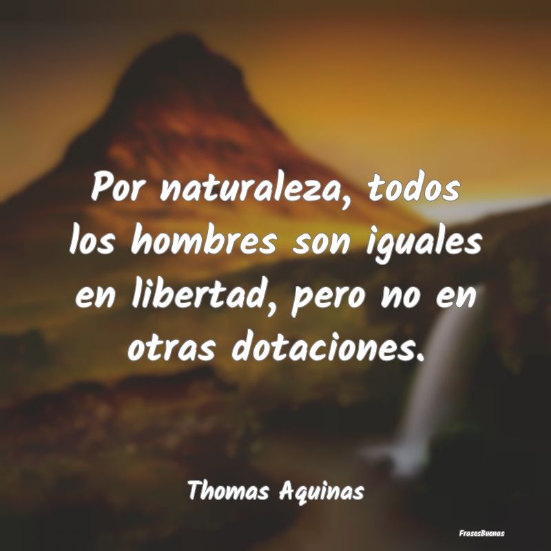 Frases de Hombres - Por naturaleza, todos los hombres son iguales en l...