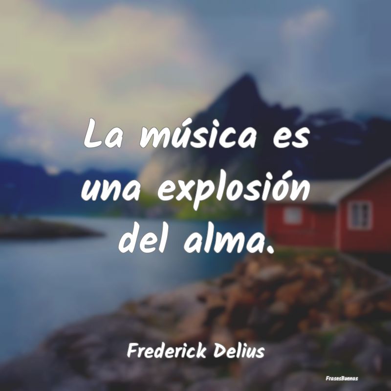 La música es una explosión del alma....