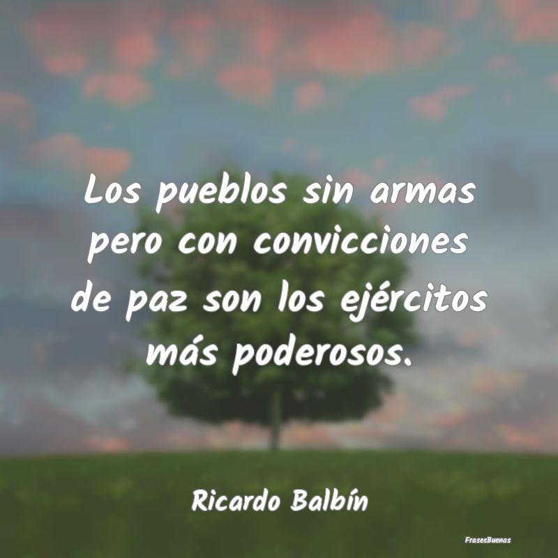 Los pueblos sin armas pero con convicciones de paz...