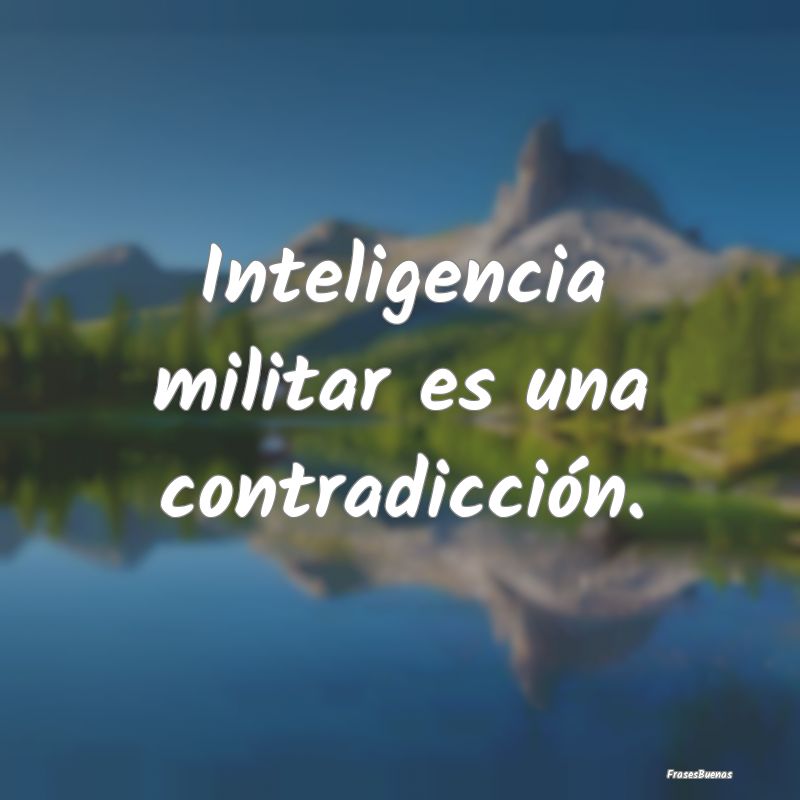 Inteligencia militar es una contradicción.
...