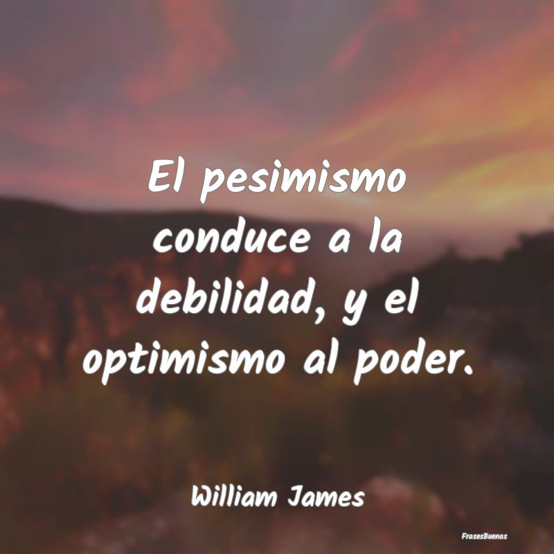 El pesimismo conduce a la debilidad, y el optimism...