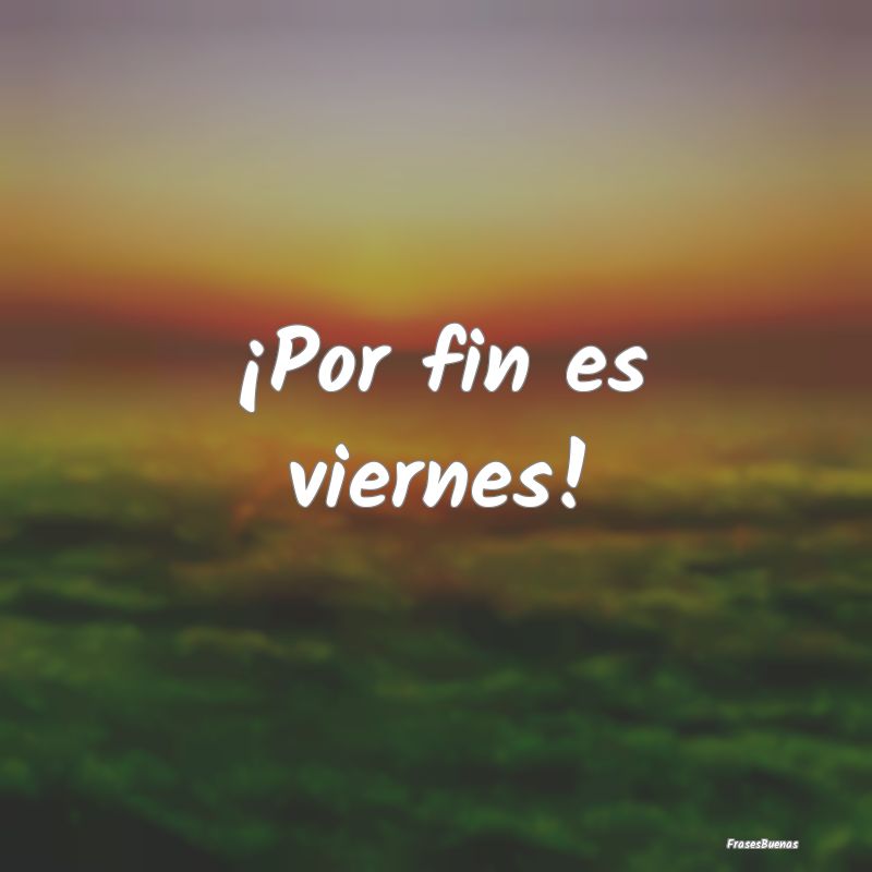 Frases de Viernes - ¡Por fin es viernes!
...