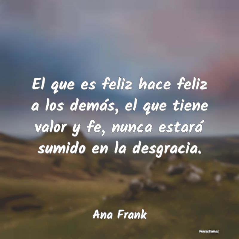 Frases de Ana Frank - El que es feliz hace feliz a los demás,