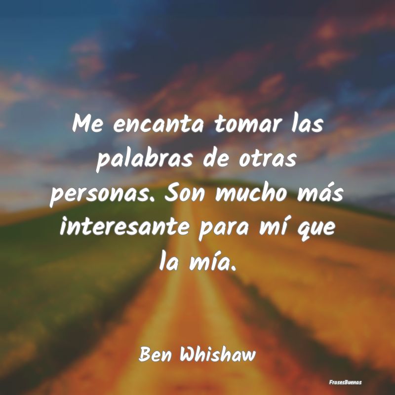 Frases Interesantes - Me encanta tomar las palabras de otras personas. S...