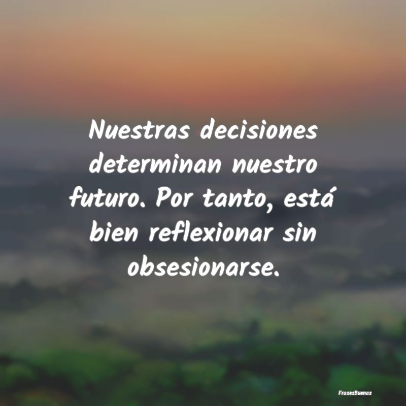 Nuestras decisiones determinan nuestro futuro. Por...